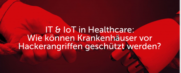 IT & IoT in Healthcare: Wie können Krankenhäuser vor Hackerangriffen geschützt werden?