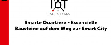 IoT Business Trends 2021: Smarte Quartiere - Essenzielle Bausteine auf dem Weg zur Smart City