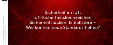 Sicherheit im IoT: IoT-Sicherheitskennzeichen, Sicherheitslücken, Einfallstore – Wie können neue Standards helfen?